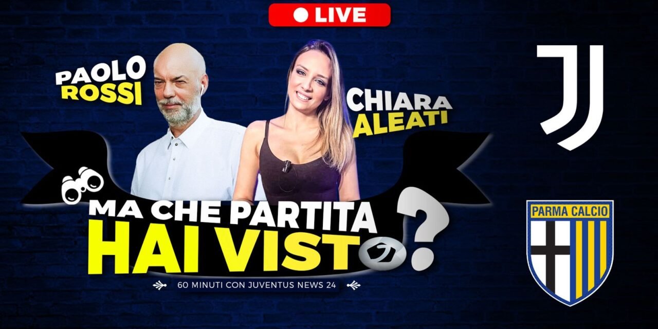 Juve Parma, “Ma che partita hai visto?”: LIVE il post-gara su Juventusnews24 con Paolo Rossi e Chiara Aleati