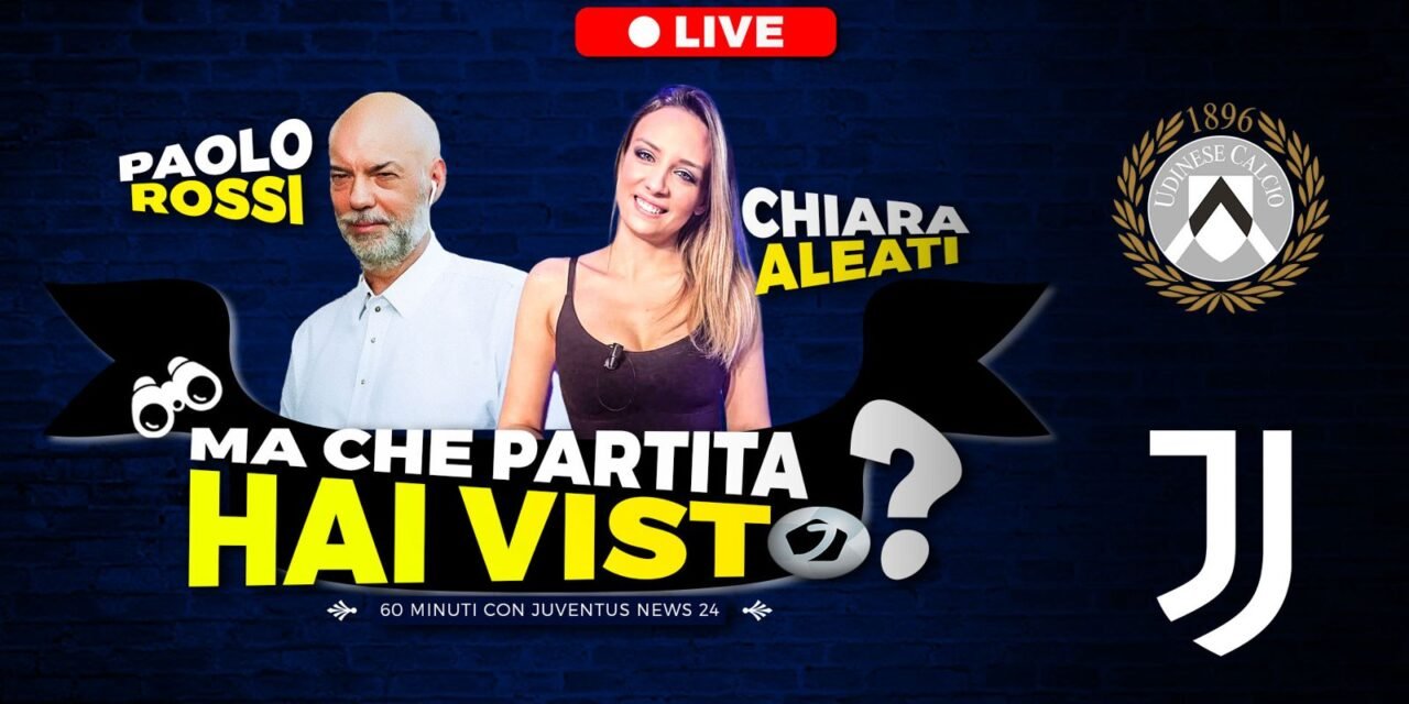 Udinese Juve, “Ma che partita hai visto?”: LIVE il post-gara su Juventusnews24 con Paolo Rossi e Chiara Aleati